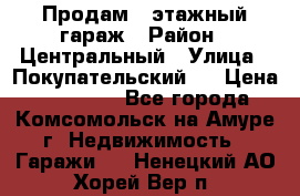 Продам 4-этажный гараж › Район ­ Центральный › Улица ­ Покупательский 2 › Цена ­ 450 000 - Все города, Комсомольск-на-Амуре г. Недвижимость » Гаражи   . Ненецкий АО,Хорей-Вер п.